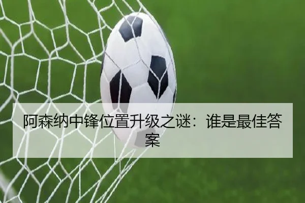 阿森纳中锋位置升级之谜：谁是最佳答案