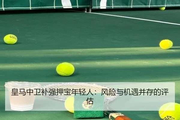 皇马中卫补强押宝年轻人：风险与机遇并存的评估