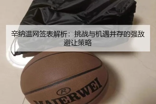 辛纳温网签表解析：挑战与机遇并存的强敌避让策略