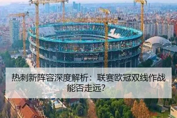 热刺新阵容深度解析：联赛欧冠双线作战能否走远？